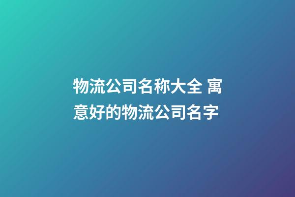 物流公司名称大全 寓意好的物流公司名字